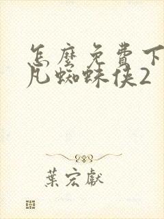 怎么免费下载超凡蜘蛛侠2