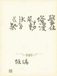 《jk风俗学园祭》动漫在线观看