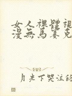 女人裸体视频动漫无马赛克无封面