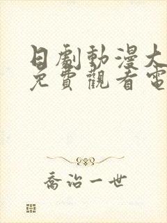 日剧动漫大尺度免费观看电影