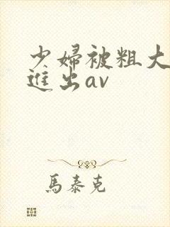 少妇被粗大猛烈进出av封面