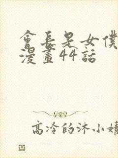 会长是女仆大人漫画44话