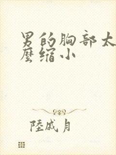 男的胸部太大怎么缩小