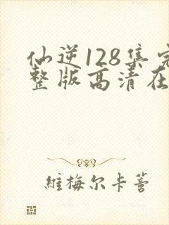 仙逆128集完整版高清在线观看