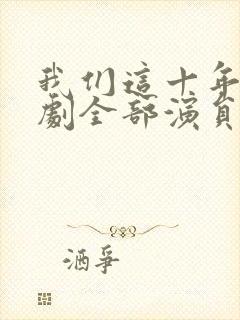 我们这十年电视剧全部演员表
