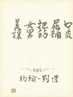 美女把尿口扒开让男的桶爽封面