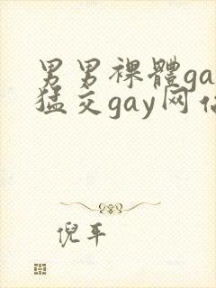 男男裸体gay猛交gay网站