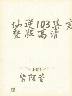 仙逆103集完整版高清