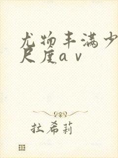 尤物丰满少妇大尺度aⅴ