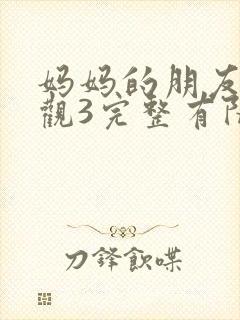 妈妈的朋友3在观3完整有限中字