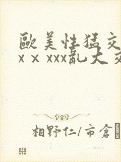 欧美性猛交xxxⅹxxx乱大交