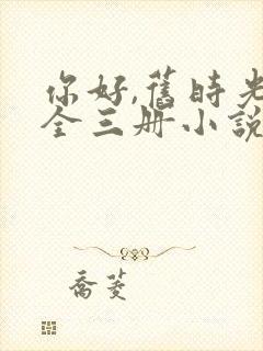 你好,旧时光:全三册小说阅读全文下载