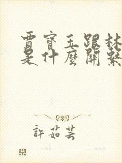 贾宝玉跟林黛玉是什么关系