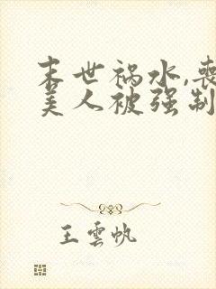 末世祸水,丧尸美人被强制圈养