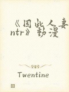 《因此人妻就被ntr》动漫