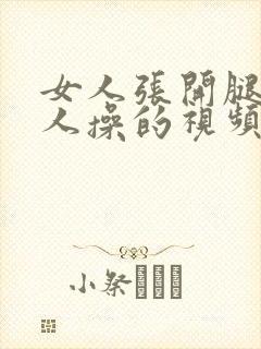女人张开腿被男人操的视频