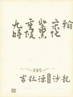 九重紫宋翰什么时候黑化