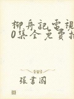柳舟记电视剧40集全免费播放