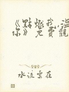 《点燃我,温暖你》免费观看