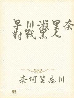 早川濑里奈av对战黑人