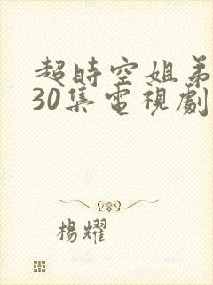 超时空姐弟恋共30集电视剧免费看