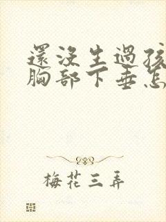 还没生过孩子就胸部下垂怎么办