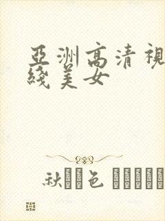 亚洲高清视频在线美女