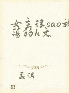 女主很sao放荡的h文