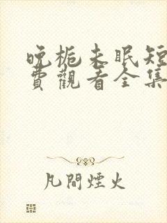晚栀未眠短剧免费观看全集高清版