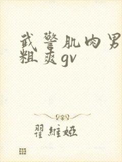 武警肌肉男巨大粗爽gv封面
