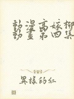 动漫高嫁柳嫁家动画第四集免费观看