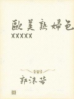 欧美熟妇色xxxxxxx