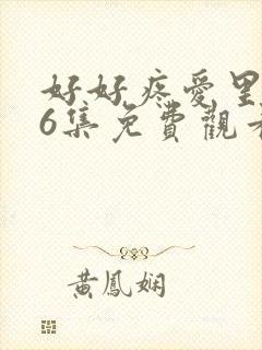 好好疼爱里面第6集免费观看真人