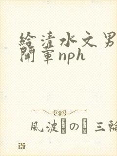 给清水文男主们开荤nph