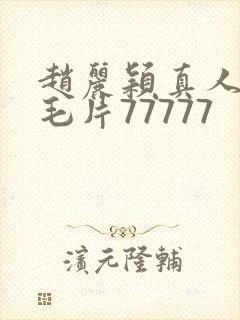 赵丽颖真人裸体毛片77777