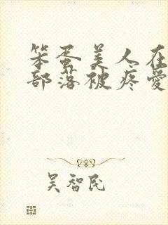笨蛋美人在兽人部落被疼爱的日子