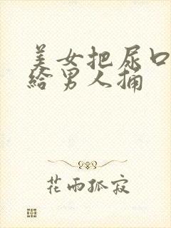 美女把尿口扒开给男人捅