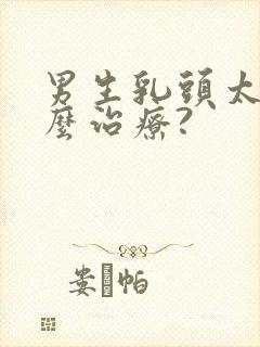 男生乳头太大怎么治疗?