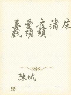 喜爱夜蒲床戏吻戏视频