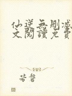 仙逆无删减版全文阅读免费