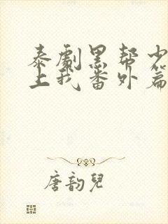 泰剧黑帮少爷爱上我番外篇