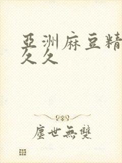 亚洲麻豆精品久久久