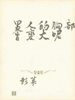男人的胸部怎么会变大呢