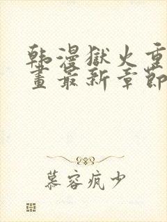 韩漫狱火重生漫画最新章节更新内容