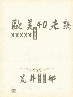 欧美40老熟妇xxxxx·