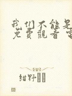 我们不能是朋友免费观看 电视剧封面