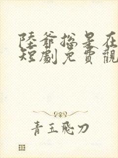 陆爷总是在吃醋短剧免费观看