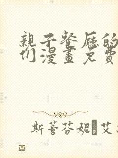 亲子餐厅的妈妈们漫画免费阅读漫画