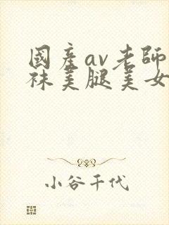 国产av老师丝袜美腿美女
