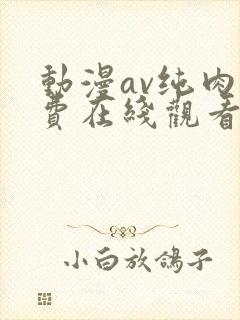 动漫av纯肉免费在线观看
